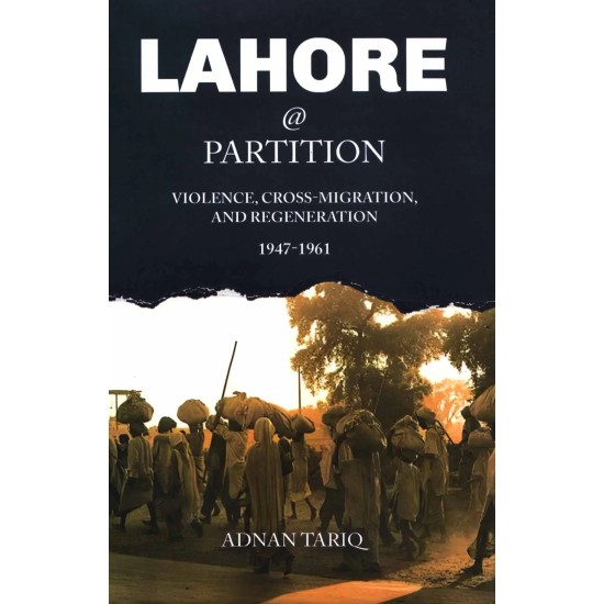 Lahore @ Partition - Violence, Cross-Migration, And Regeneration 1947-1961