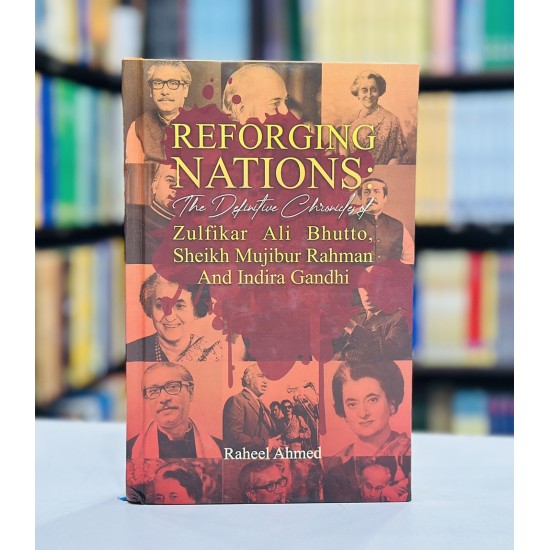 Reforging Nations: The Definitive Chronicles Of Zulfikar Ali Bhutto, Sheikh Mujibur Rahman And Indira Gandhi