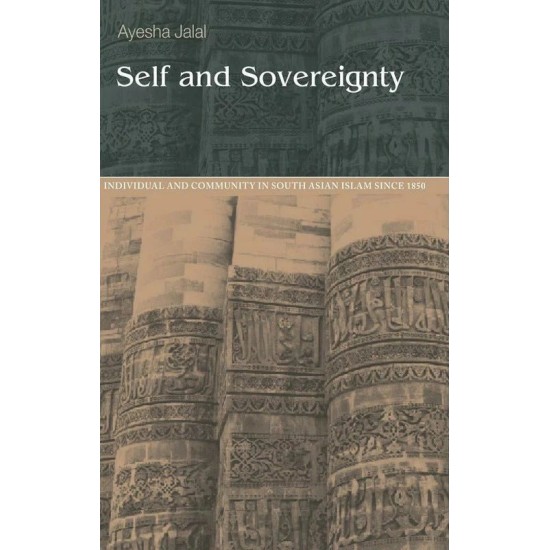 Self And Sovereignty (Individual And Community In South Asian Islam SInce 1850)